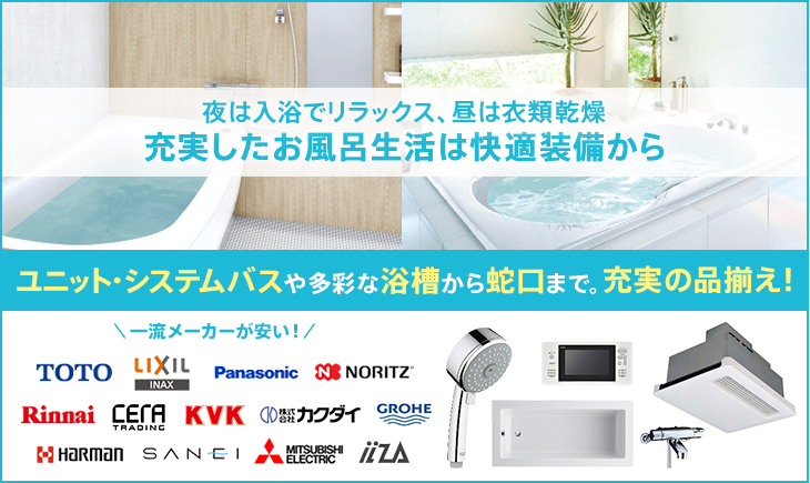 夜は入浴でリラックス、昼は衣類乾燥充実したお風呂生活は快適装備から ユニット・システムバスや多彩な浴槽から蛇口まで。充実の品揃え!