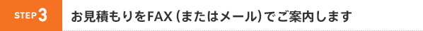 STEP3 お見積もりをFAX(またはメール)でご案内します