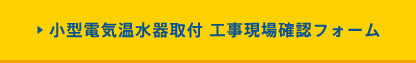 小型電気温水器取付 工事現場確認フォーム