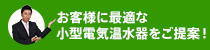 お客様に最適な小型電気温水器をご提案！！