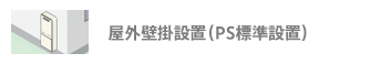給湯器:屋外壁掛設置(PS標準設置)
