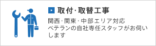 取付・取替工事 関西・関東・中部エリア対応 ベテランの自社専任スタッフがお伺いします