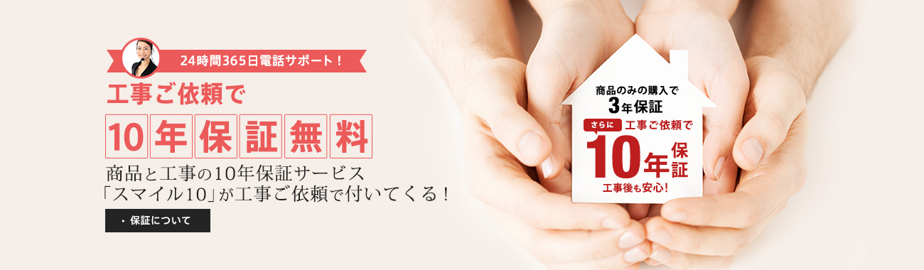 24時間365日電話サポートであんしん!商品+工事に保証をプラスした10年保証が工事ご依頼で無料に!