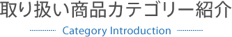 取り扱い商品カテゴリー紹介 -Category Intoroduction-