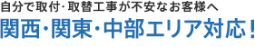 自分で取付・取替工事が不安なお客様へ 関西・関東・中部エリア対応!