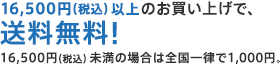15,000円（税別）以上のお買い上げで、送料無料! 15,000円（税別）未満の場合は全国一律で1,000円。