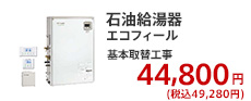 石油給湯器 エコフィール 基本取替工事 44,800円 (税別)