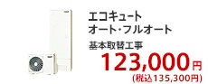 電気温水器・エコキュート オート・フルオート 基本取替工事  123,000円 (税別)