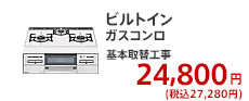 ビルトイン ガスコンロ 基本取替工事  24,800円 (税別)