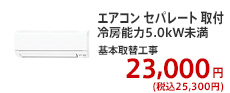 エアコン セパレート 取付 冷房能力5.0kW未満 基本取替工事 23,000円 (税別)